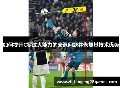 如何提升C罗过人能力的衰退问题并恢复其技术优势 如何提升C罗过人能力的衰退问题并恢复其技术优势