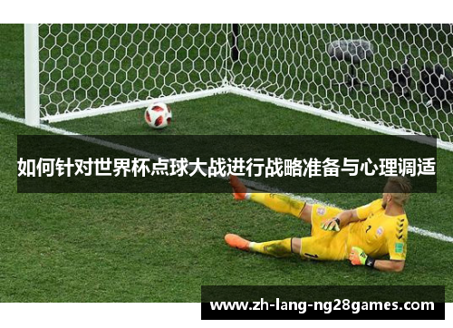 如何针对世界杯点球大战进行战略准备与心理调适 如何针对世界杯点球大战进行战略准备与心理调适