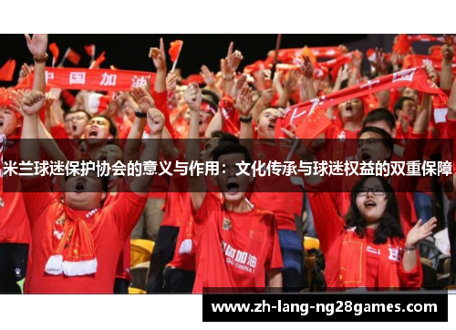 米兰球迷保护协会的意义与作用：文化传承与球迷权益的双重保障