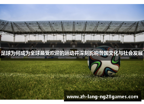足球为何成为全球最受欢迎的运动并深刻影响各国文化与社会发展 足球为何成为全球最受欢迎的运动并深刻影响各国文化与社会发展