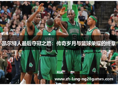 凯尔特人最后夺冠之路:传奇岁月与篮球荣耀的终章 凯尔特人最后夺冠之路:传奇岁月与篮球荣耀的终章
