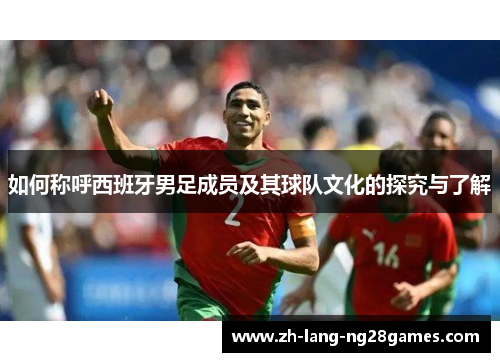 如何称呼西班牙男足成员及其球队文化的探究与了解 如何称呼西班牙男足成员及其球队文化的探究与了解