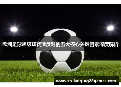 欧洲足球超级联赛遭反对的五大核心关键因素深度解析