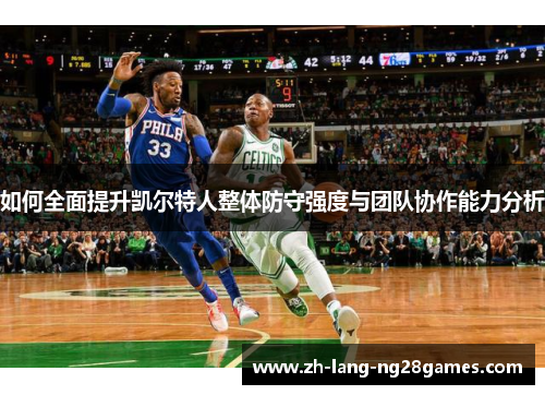 如何全面提升凯尔特人整体防守强度与团队协作能力分析 如何全面提升凯尔特人整体防守强度与团队协作能力分析