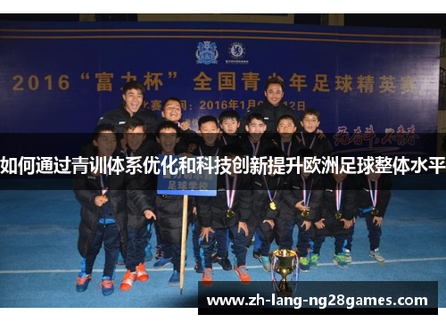 如何通过青训体系优化和科技创新提升欧洲足球整体水平