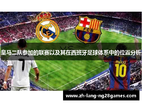 皇马二队参加的联赛以及其在西班牙足球体系中的位置分析 皇马二队参加的联赛以及其在西班牙足球体系中的位置分析