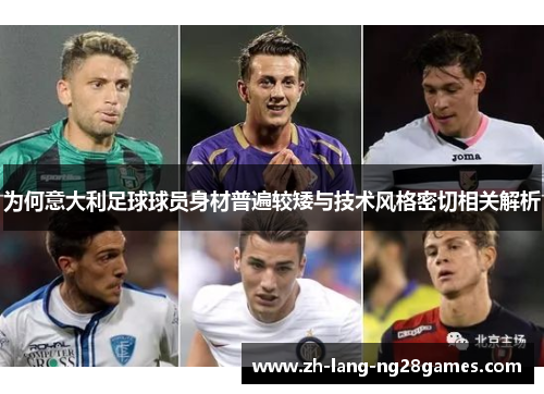 为何意大利足球球员身材普遍较矮与技术风格密切相关解析 为何意大利足球球员身材普遍较矮与技术风格密切相关解析