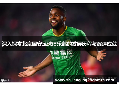 深入探索北京国安足球俱乐部的发展历程与辉煌成就