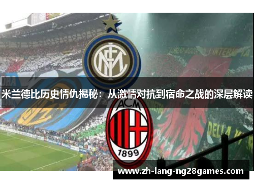 米兰德比历史情仇揭秘:从激情对抗到宿命之战的深层解读 米兰德比历史情仇揭秘:从激情对抗到宿命之战的深层解读
