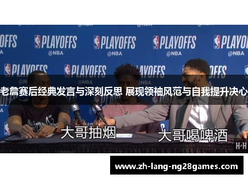 老詹赛后经典发言与深刻反思 展现领袖风范与自我提升决心 老詹赛后经典发言与深刻反思 展现领袖风范与自我提升决心