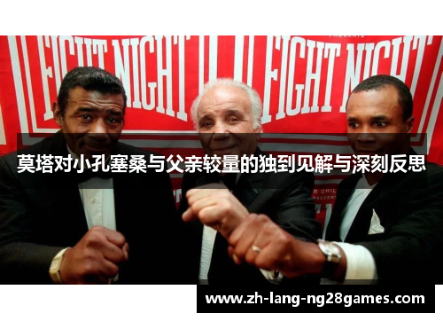 莫塔对小孔塞桑与父亲较量的独到见解与深刻反思 莫塔对小孔塞桑与父亲较量的独到见解与深刻反思