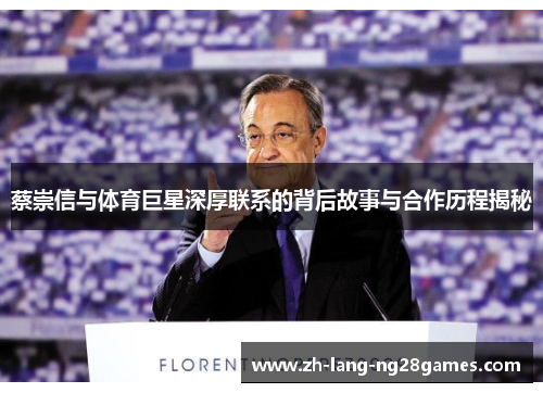 蔡崇信与体育巨星深厚联系的背后故事与合作历程揭秘 蔡崇信与体育巨星深厚联系的背后故事与合作历程揭秘