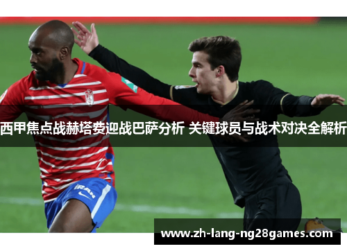 西甲焦点战赫塔费迎战巴萨分析 关键球员与战术对决全解析 西甲焦点战赫塔费迎战巴萨分析 关键球员与战术对决全解析