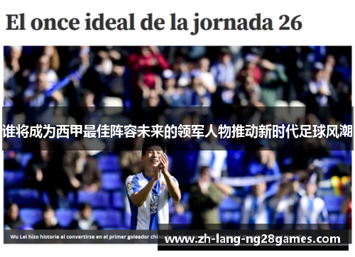 谁将成为西甲最佳阵容未来的领军人物推动新时代足球风潮 谁将成为西甲最佳阵容未来的领军人物推动新时代足球风潮