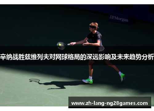 辛纳战胜兹维列夫对网球格局的深远影响及未来趋势分析