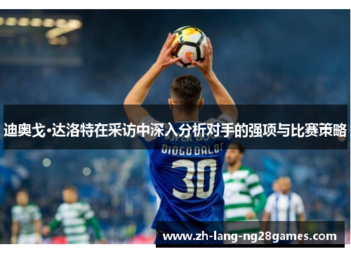 迪奥戈·达洛特在采访中深入分析对手的强项与比赛策略 迪奥戈·达洛特在采访中深入分析对手的强项与比赛策略