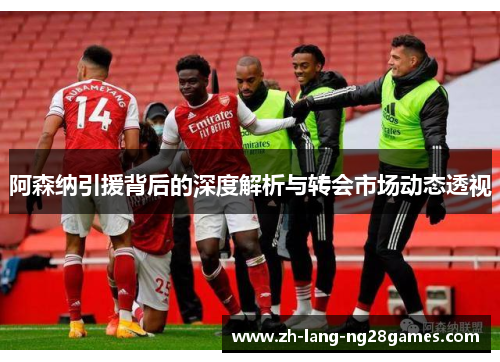 阿森纳引援背后的深度解析与转会市场动态透视