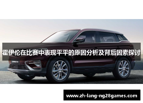 霍伊伦在比赛中表现平平的原因分析及背后因素探讨 霍伊伦在比赛中表现平平的原因分析及背后因素探讨
