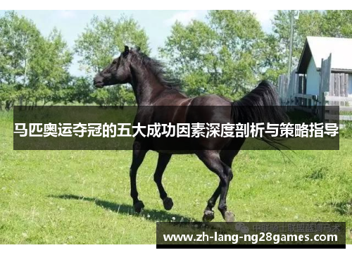 马匹奥运夺冠的五大成功因素深度剖析与策略指导 马匹奥运夺冠的五大成功因素深度剖析与策略指导