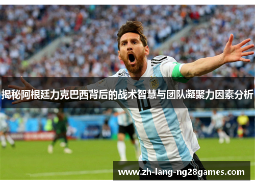 揭秘阿根廷力克巴西背后的战术智慧与团队凝聚力因素分析