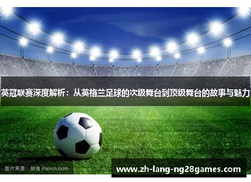 英冠联赛深度解析:从英格兰足球的次级舞台到顶级舞台的故事与魅力 英冠联赛深度解析:从英格兰足球的次级舞台到顶级舞台的故事与魅力