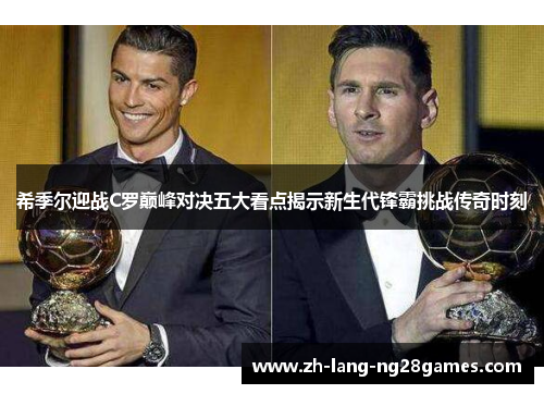 希季尔迎战C罗巅峰对决五大看点揭示新生代锋霸挑战传奇时刻 希季尔迎战C罗巅峰对决五大看点揭示新生代锋霸挑战传奇时刻