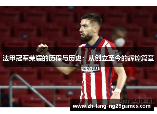 法甲冠军荣耀的历程与历史:从创立至今的辉煌篇章 法甲冠军荣耀的历程与历史:从创立至今的辉煌篇章