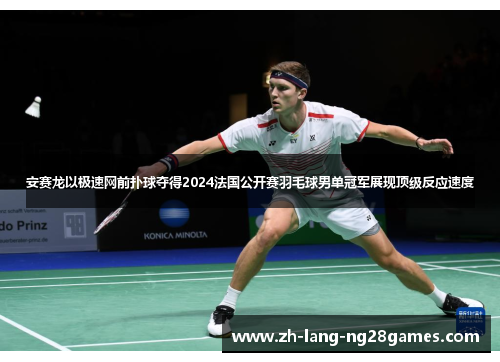 安赛龙以极速网前扑球夺得2024法国公开赛羽毛球男单冠军展现顶级反应速度