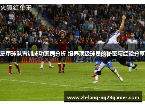 意甲球队青训成功案例分析 培养顶级球员的秘密与经验分享 意甲球队青训成功案例分析 培养顶级球员的秘密与经验分享