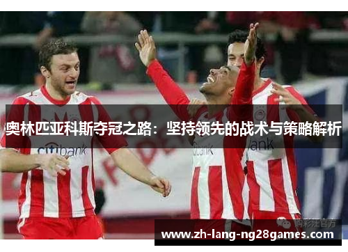 奥林匹亚科斯夺冠之路：坚持领先的战术与策略解析