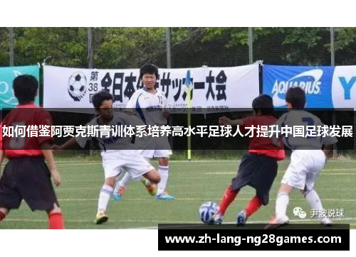 如何借鉴阿贾克斯青训体系培养高水平足球人才提升中国足球发展