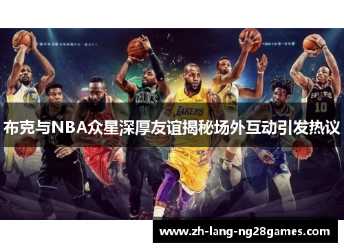 布克与NBA众星深厚友谊揭秘场外互动引发热议