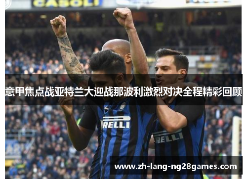意甲焦点战亚特兰大迎战那波利激烈对决全程精彩回顾