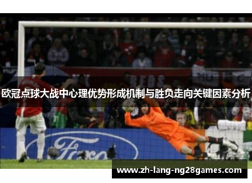 欧冠点球大战中心理优势形成机制与胜负走向关键因素分析