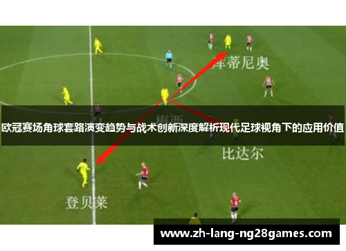 欧冠赛场角球套路演变趋势与战术创新深度解析现代足球视角下的应用价值