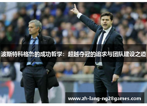 波斯特科格鲁的成功哲学：超越夺冠的追求与团队建设之道