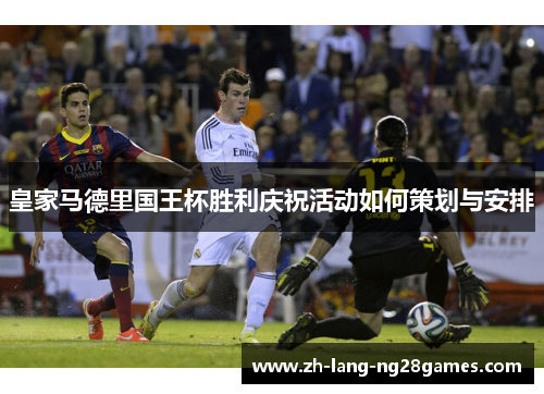 皇家马德里国王杯胜利庆祝活动如何策划与安排