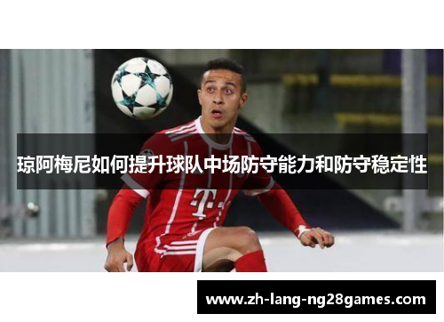 琼阿梅尼如何提升球队中场防守能力和防守稳定性