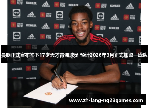 曼联正式宣布签下17岁天才青训球员 预计2026年3月正式加盟一线队