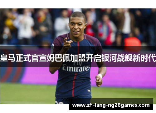 皇马正式官宣姆巴佩加盟开启银河战舰新时代