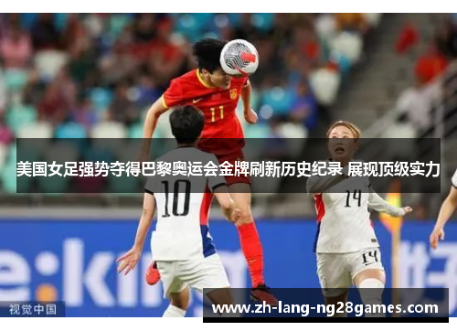 美国女足强势夺得巴黎奥运会金牌刷新历史纪录 展现顶级实力