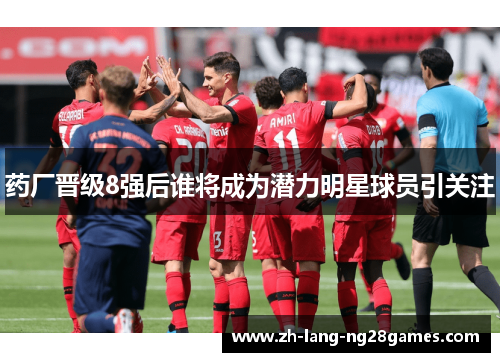 药厂晋级8强后谁将成为潜力明星球员引关注