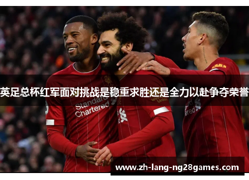 英足总杯红军面对挑战是稳重求胜还是全力以赴争夺荣誉