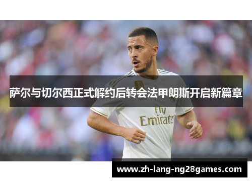 萨尔与切尔西正式解约后转会法甲朗斯开启新篇章