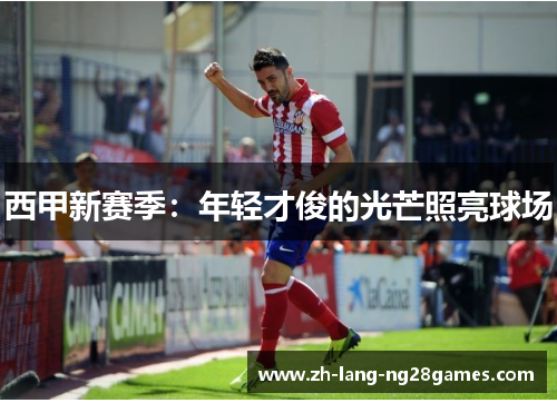 西甲新赛季：年轻才俊的光芒照亮球场
