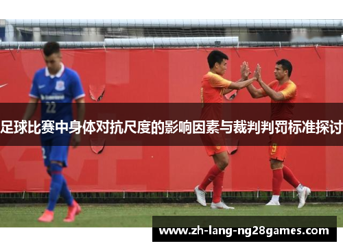 足球比赛中身体对抗尺度的影响因素与裁判判罚标准探讨