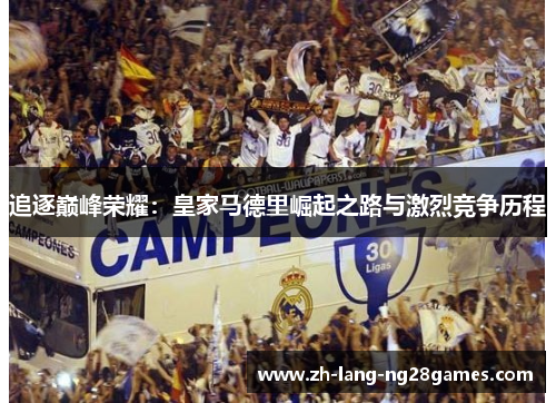 追逐巅峰荣耀：皇家马德里崛起之路与激烈竞争历程