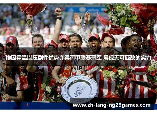 埃因霍温以压倒性优势夺得荷甲联赛冠军 展现无可匹敌的实力 埃因霍温以压倒性优势夺得荷甲联赛冠军 展现无可匹敌的实力