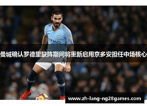曼城确认罗德里缺阵期间将重新启用京多安担任中场核心 曼城确认罗德里缺阵期间将重新启用京多安担任中场核心