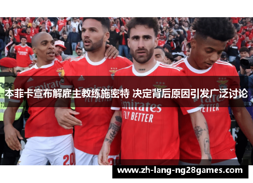 本菲卡宣布解雇主教练施密特 决定背后原因引发广泛讨论 本菲卡宣布解雇主教练施密特 决定背后原因引发广泛讨论